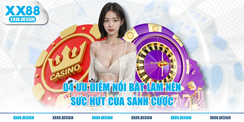 04 ưu điểm nổi bật làm nên sức hút của sảnh cược