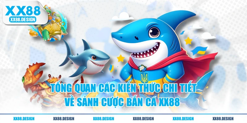 Tổng quan các kiến thức chi tiết về sảnh cược bắn cá XX88 