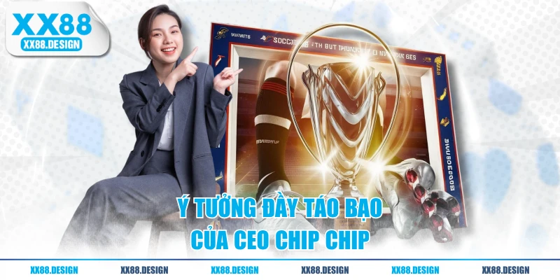 CEO Chip Chip - Người Sáng Lập Thương Hiệu XX88 Casino 2 Ý tưởng đầy táo bạo của CEO Chip Chip
