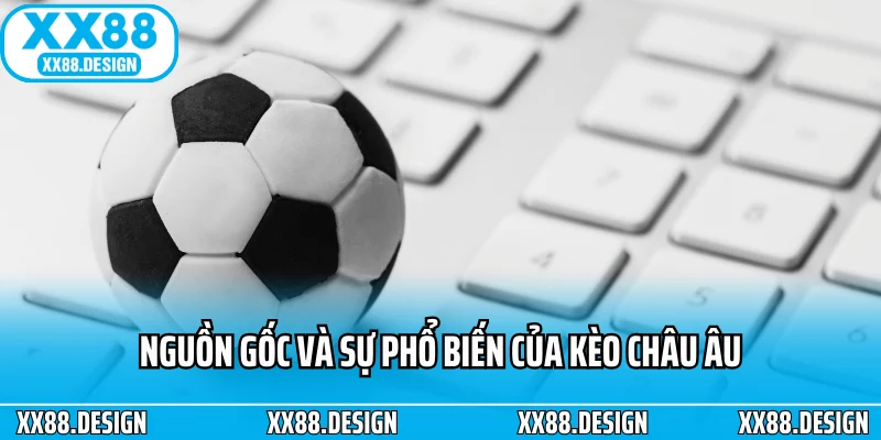 Kèo Châu Âu - Cách Cao Thủ Tối Ưu Chiến Lược Soi Kèo 1 Nguồn gốc và sự phổ biến của kèo châu âu